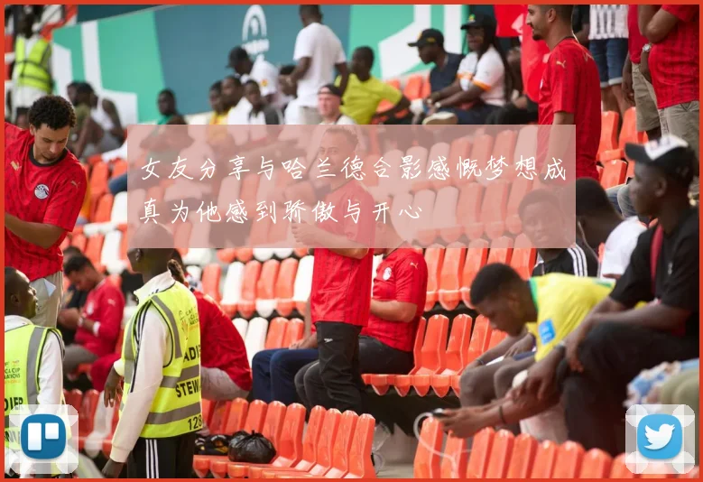 女友分享与哈兰德合影感慨梦想成真为他感到骄傲与开心