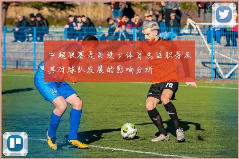 中超联赛是否设立体育总监职务及其对球队发展的影响分析
