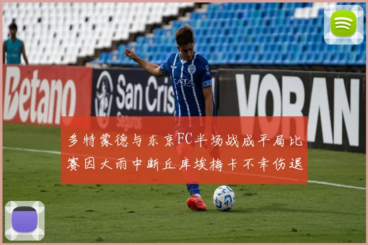 多特蒙德与东京FC半场战成平局比赛因大雨中断丘库埃梅卡不幸伤退
